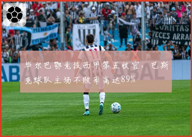 毕尔巴鄂竞技西甲第五收官，巴斯克球队主场不败率高达89%