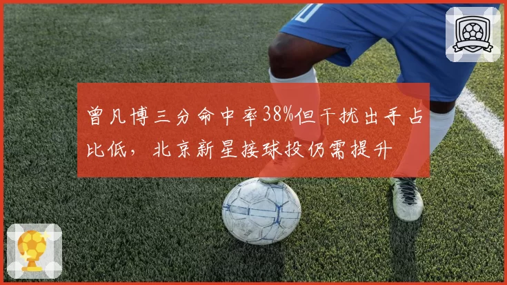 曾凡博三分命中率38%但干扰出手占比低，北京新星接球投仍需提升