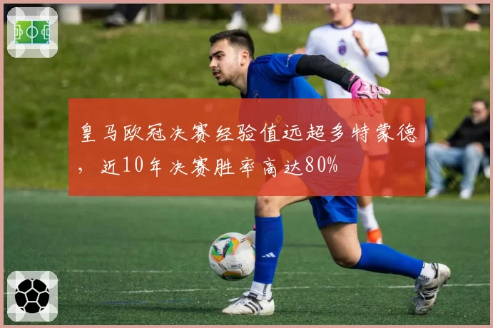 皇马欧冠决赛经验值远超多特蒙德，近10年决赛胜率高达80%