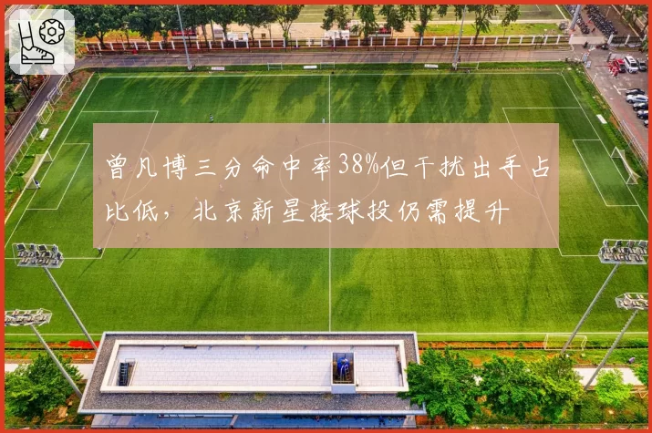 曾凡博三分命中率38%但干扰出手占比低,北京新星接球投仍需提升