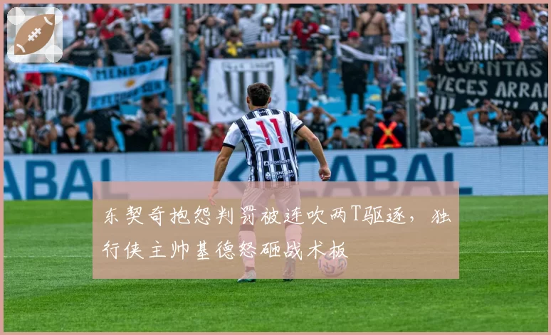 东契奇抱怨判罚被连吹两T驱逐，独行侠主帅基德怒砸战术板
