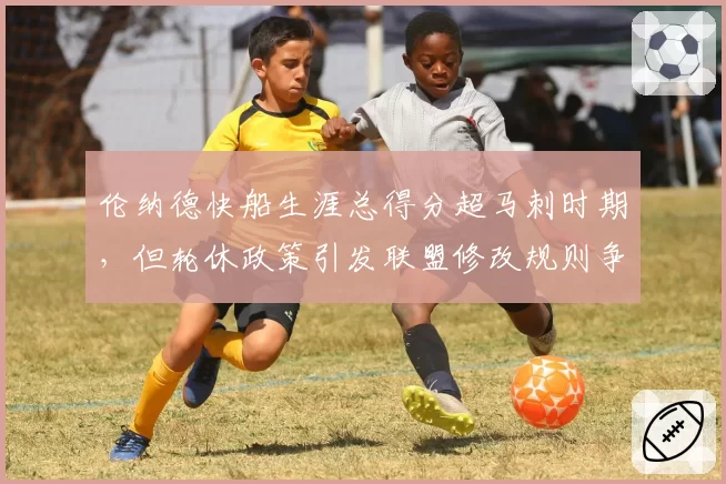 伦纳德快船生涯总得分超马刺时期,但轮休政策引发联盟修改规则争议