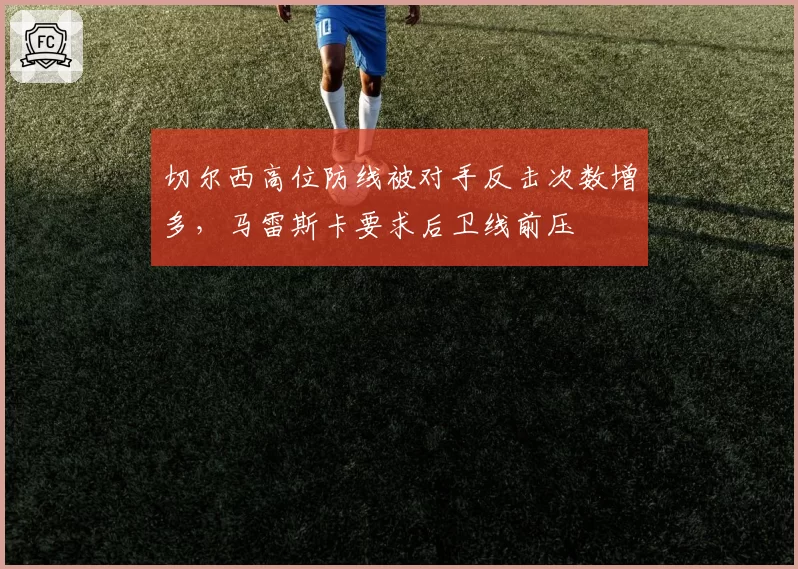 切尔西高位防线被对手反击次数增多,马雷斯卡要求后卫线前压