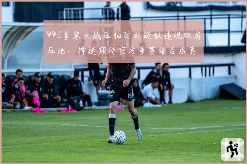 WWE皇家大战压轴时刻疑似违规双肩压地,摔迷期待官方重赛能否成真?