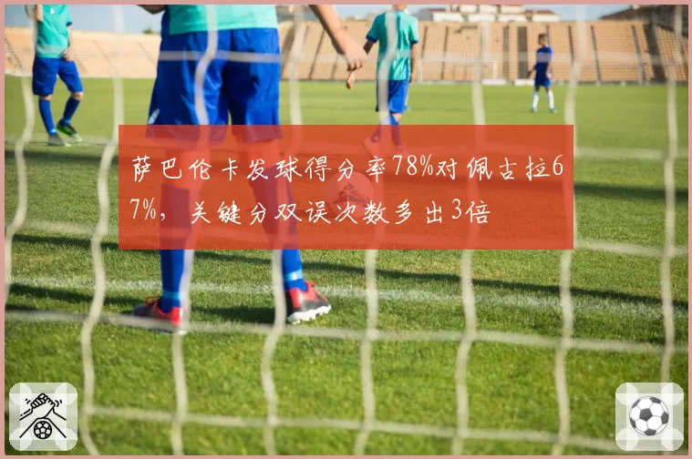 萨巴伦卡发球得分率78%对佩古拉67%,关键分双误次数多出3倍