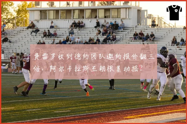 费雷罗收到德约团队邀约报价翻三倍，阿尔卡拉斯王朝根基动摇？